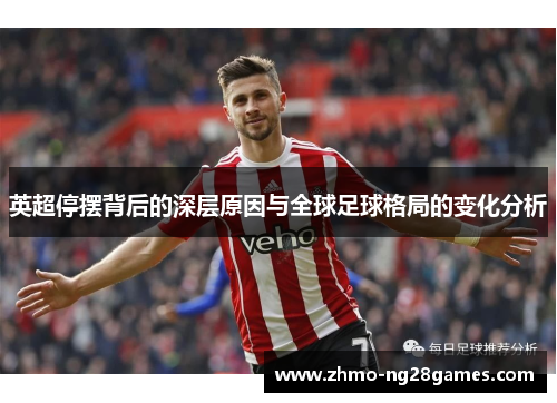 英超停摆背后的深层原因与全球足球格局的变化分析 英超停摆背后的深层原因与全球足球格局的变化分析