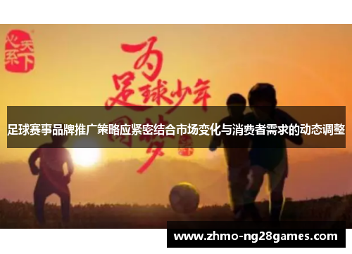 足球赛事品牌推广策略应紧密结合市场变化与消费者需求的动态调整 足球赛事品牌推广策略应紧密结合市场变化与消费者需求的动态调整