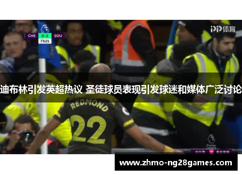 迪布林引发英超热议 圣徒球员表现引发球迷和媒体广泛讨论 迪布林引发英超热议 圣徒球员表现引发球迷和媒体广泛讨论