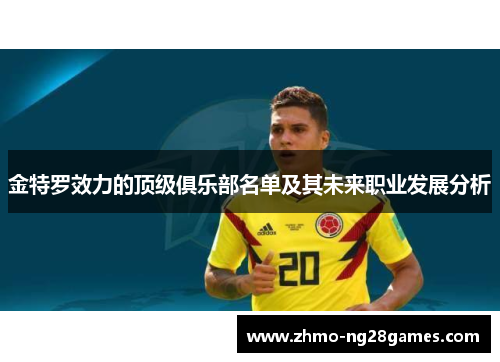 金特罗效力的顶级俱乐部名单及其未来职业发展分析 金特罗效力的顶级俱乐部名单及其未来职业发展分析