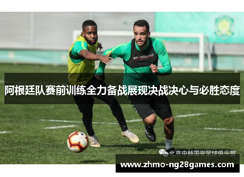 阿根廷队赛前训练全力备战展现决战决心与必胜态度 阿根廷队赛前训练全力备战展现决战决心与必胜态度