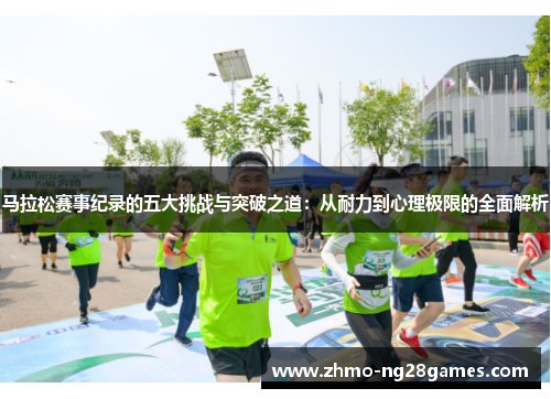 马拉松赛事纪录的五大挑战与突破之道:从耐力到心理极限的全面解析 马拉松赛事纪录的五大挑战与突破之道:从耐力到心理极限的全面解析