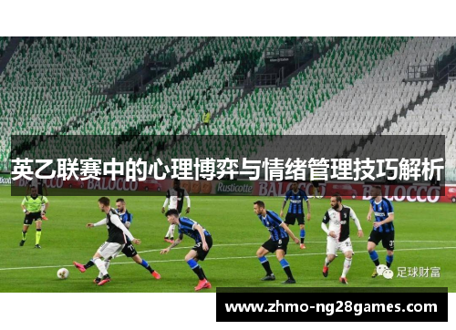 英乙联赛中的心理博弈与情绪管理技巧解析