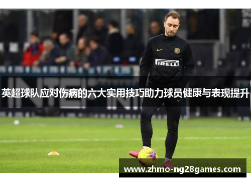 英超球队应对伤病的六大实用技巧助力球员健康与表现提升