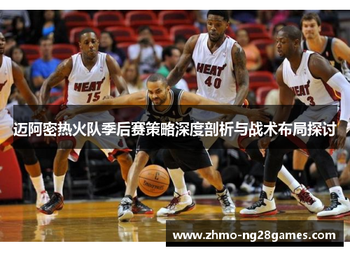 迈阿密热火队季后赛策略深度剖析与战术布局探讨
