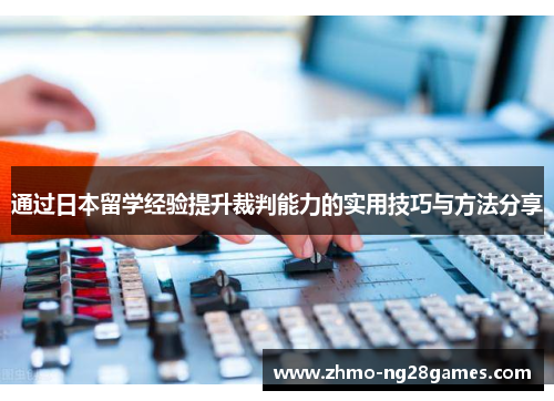 通过日本留学经验提升裁判能力的实用技巧与方法分享