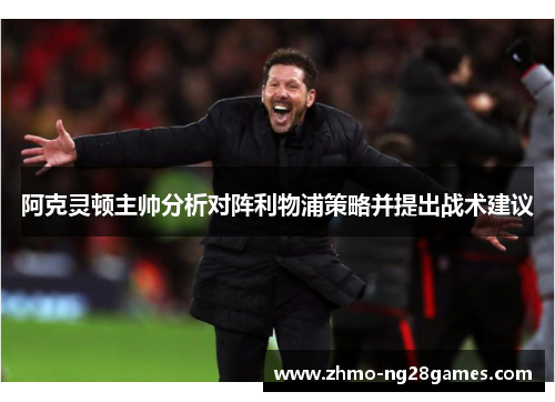 阿克灵顿主帅分析对阵利物浦策略并提出战术建议