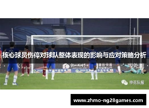 核心球员伤停对球队整体表现的影响与应对策略分析