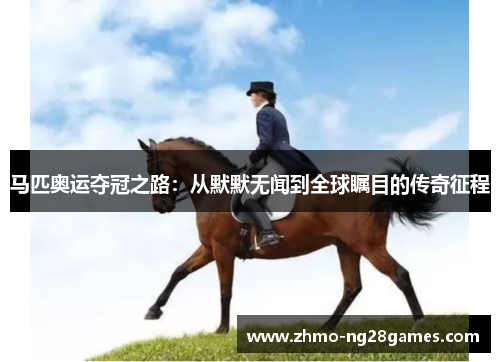 马匹奥运夺冠之路：从默默无闻到全球瞩目的传奇征程