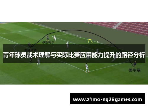 青年球员战术理解与实际比赛应用能力提升的路径分析
