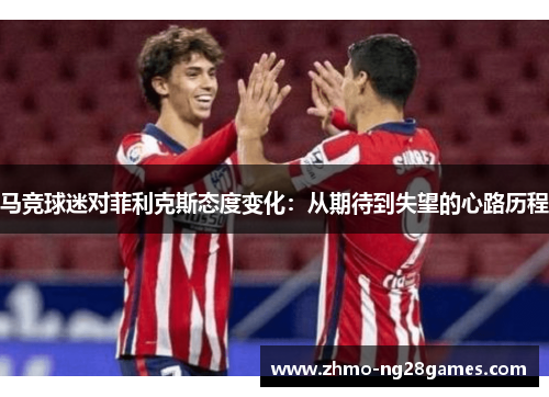 马竞球迷对菲利克斯态度变化：从期待到失望的心路历程