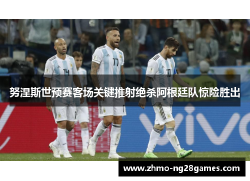 努涅斯世预赛客场关键推射绝杀阿根廷队惊险胜出 努涅斯世预赛客场关键推射绝杀阿根廷队惊险胜出